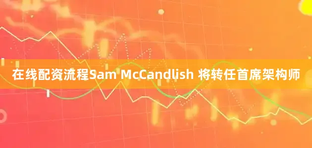 在线配资流程Sam McCandlish 将转任首席架构师