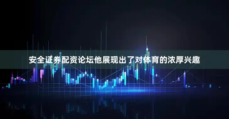 安全证券配资论坛他展现出了对体育的浓厚兴趣