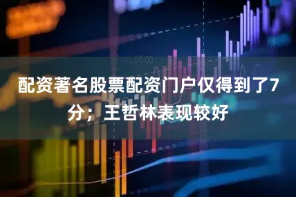 配资著名股票配资门户仅得到了7分；王哲林表现较好
