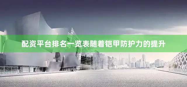 配资平台排名一览表随着铠甲防护力的提升