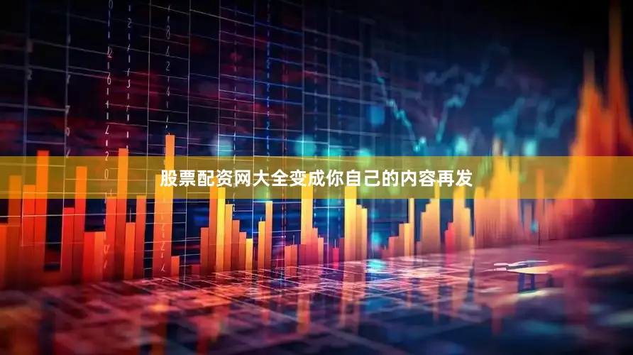 股票配资网大全变成你自己的内容再发