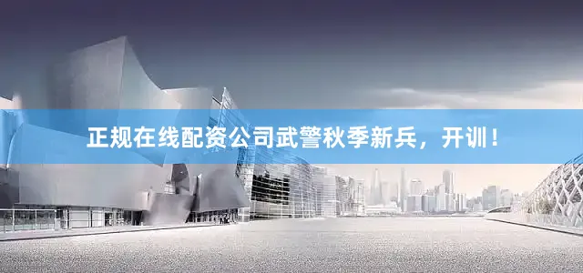 正规在线配资公司武警秋季新兵，开训！