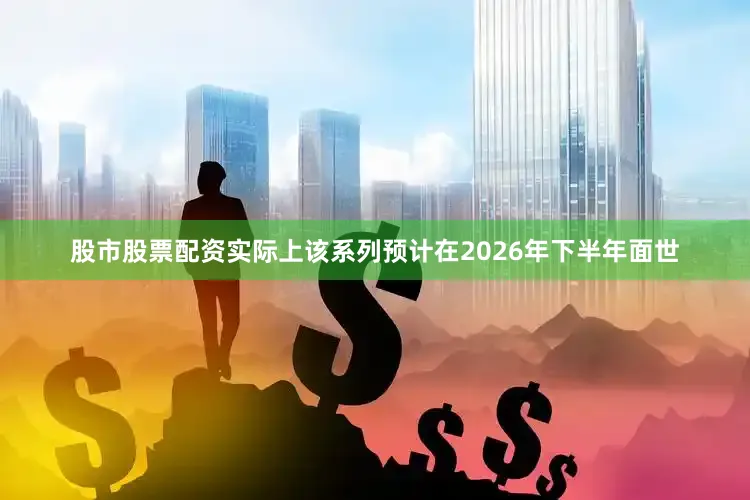 股市股票配资实际上该系列预计在2026年下半年面世