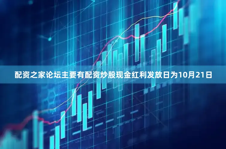 配资之家论坛主要有配资炒股现金红利发放日为10月21日