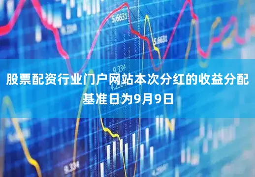 股票配资行业门户网站本次分红的收益分配基准日为9月9日