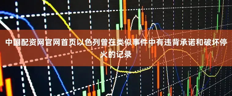 中国配资网官网首页以色列曾在类似事件中有违背承诺和破坏停火的记录